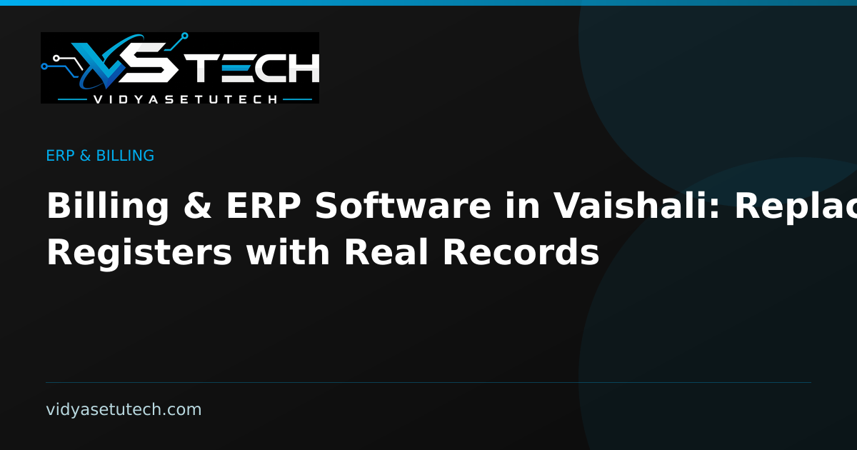Billing & ERP Software in Vaishali: Replace Registers with Real Records