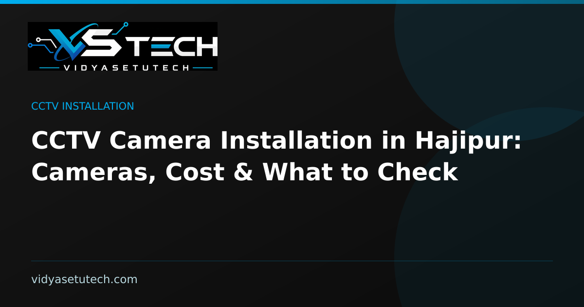 CCTV Camera Installation in Hajipur: Cameras, Cost & What to Check