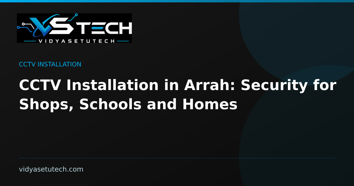 CCTV Installation in Arrah: Security for Shops, Schools and Homes