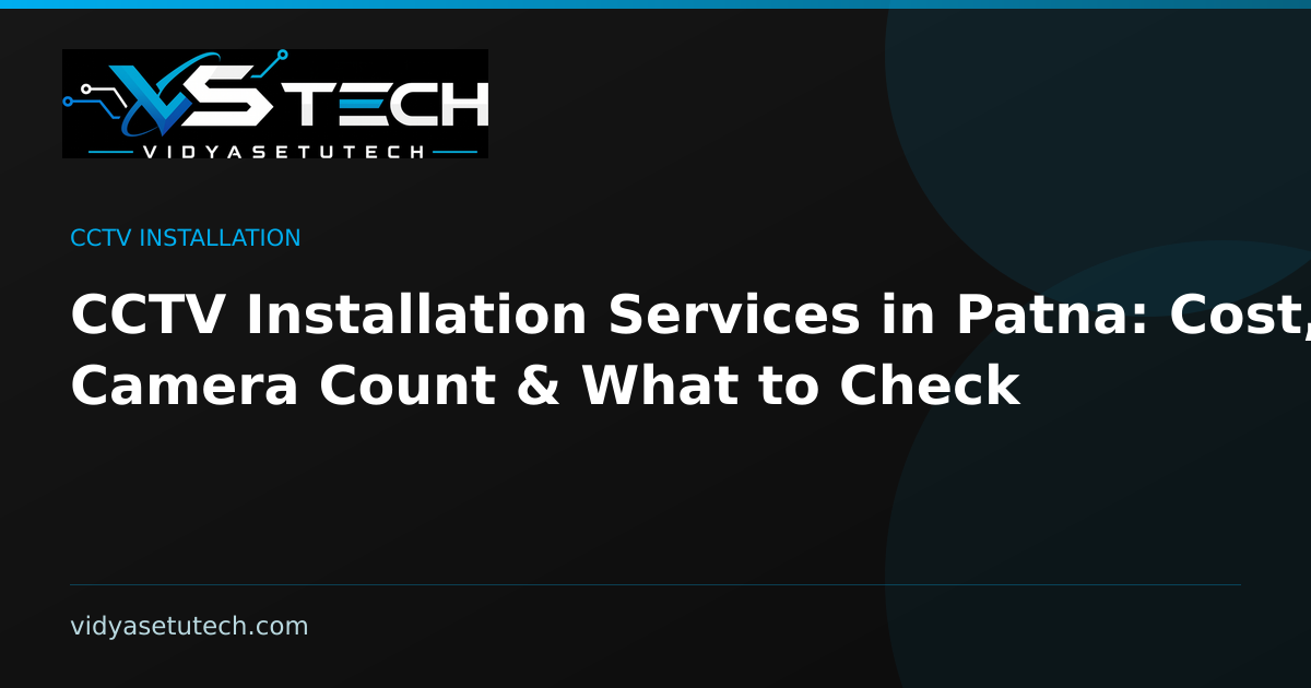 CCTV Installation Services in Patna: Cost, Camera Count & What to Check