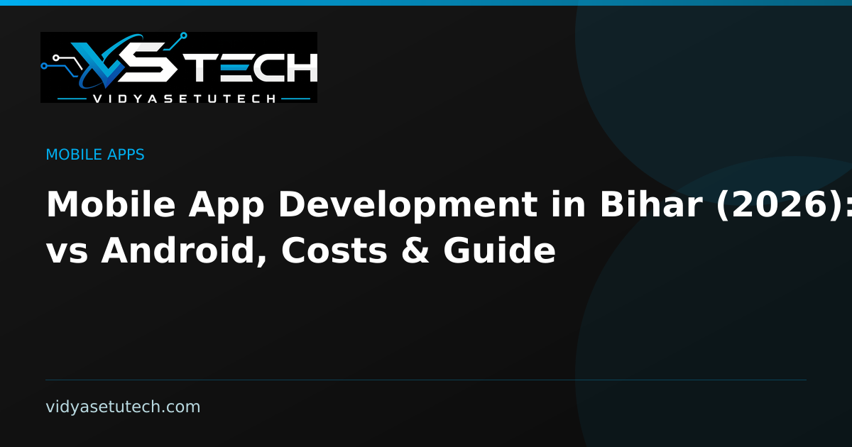 Mobile App Development in Bihar (2026): PWA vs Android, Costs & Guide