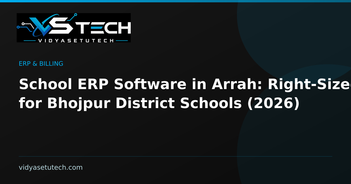 School ERP Software in Arrah: Right-Sized for Bhojpur District Schools (2026)