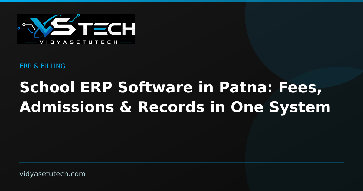 School ERP Software in Patna: Fees, Admissions & Records in One System