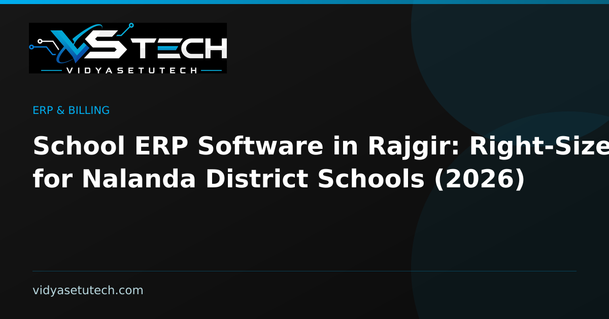 School ERP Software in Rajgir: Right-Sized for Nalanda District Schools (2026)