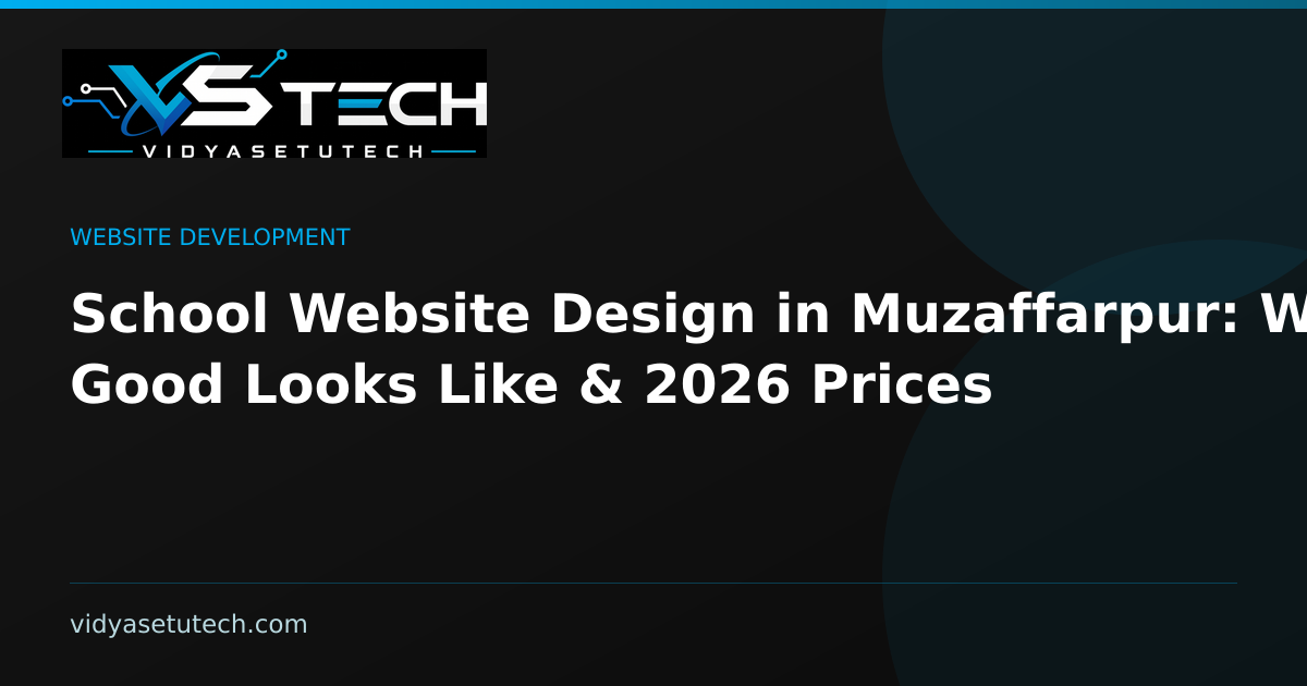 School Website Design in Muzaffarpur: What Good Looks Like & 2026 Prices