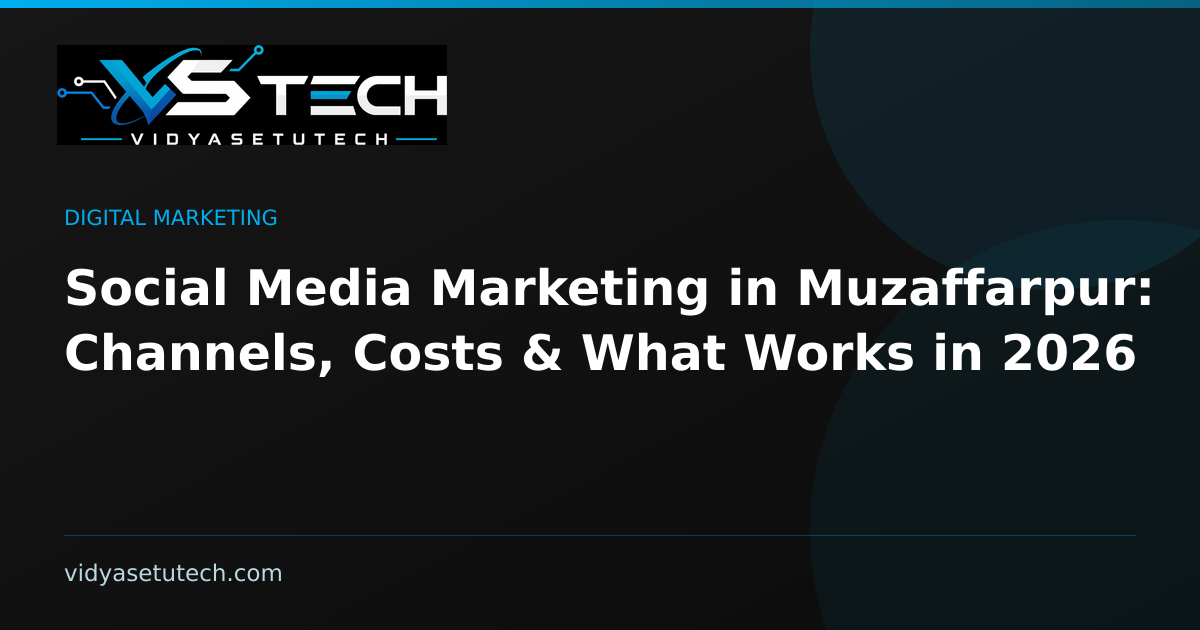 Social Media Marketing in Muzaffarpur: Channels, Costs & What Works in 2026